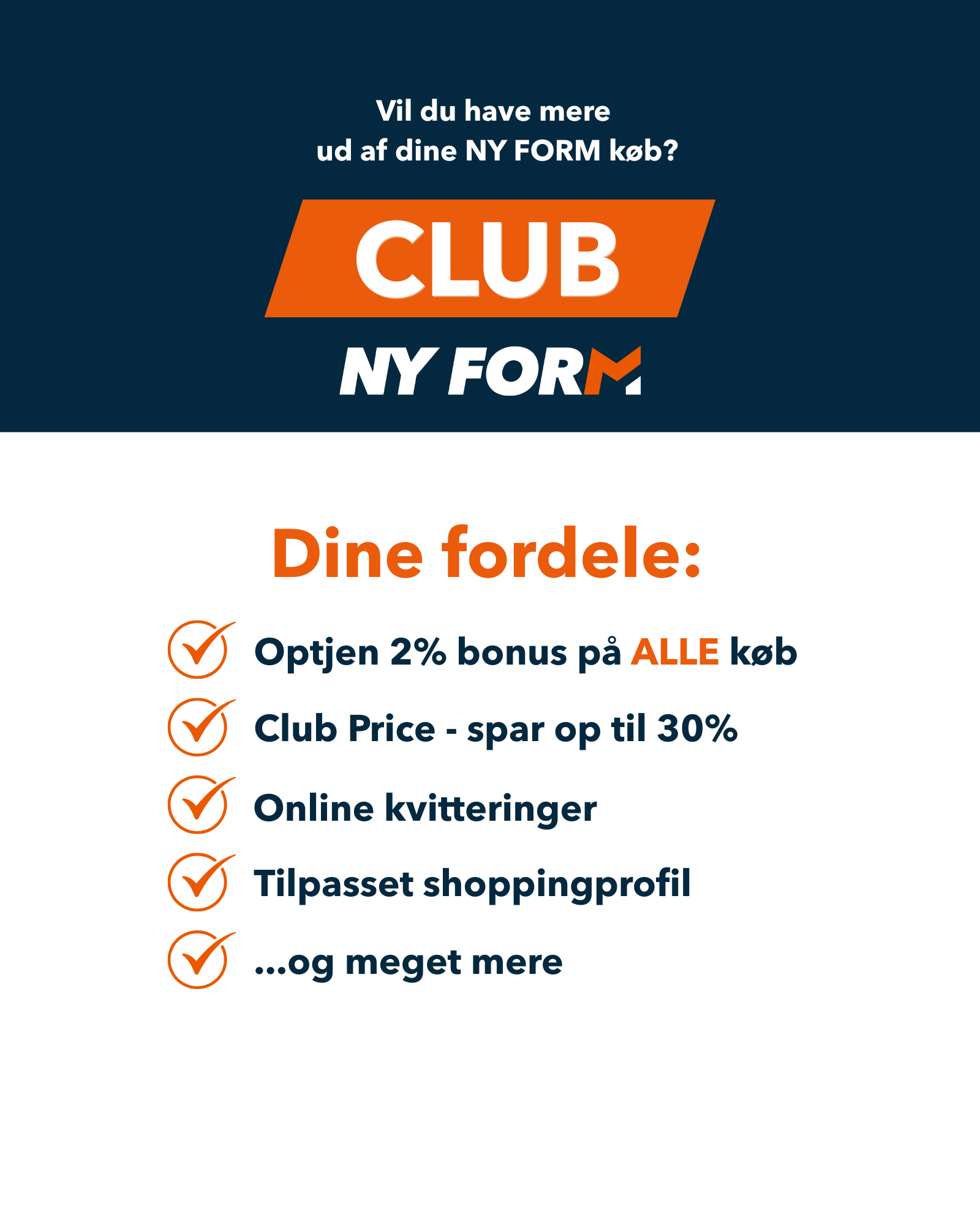 Vil du have mere ud af dine NY FORM køb? CLUB NY FORM - dine fordele: Optjen 2% bonus på ALLE køb, Club Price - spar op til 30%, Online kvitteringer, tilpasset shoppingprofil...og meget mere
